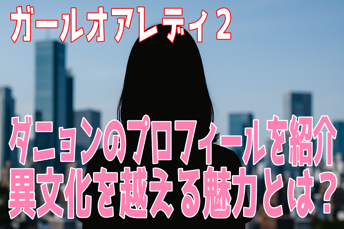 ガールオアレディ２・ダニョンのプロフィール！異文化を越える魅力とは？